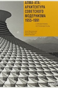 Алма-Ата: Архитектура советского модернизма 1955-1991. Справочник-путеводитель