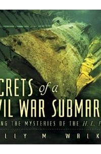 Салли М. Уокер - Secrets of a Civil War Submarine: Solving the Mysteries of the H. L. Hunley
