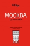 без автора - The Village. Москва, где мы живём