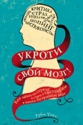 Руби Уэкс - Укроти свой мозг! Как забить на стресс и стать счастливым в нашем безумном мире