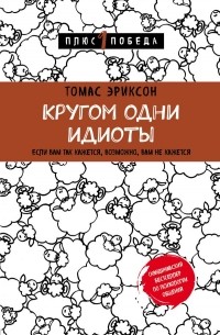 Томас Эриксон - Кругом одни идиоты. Если вам так кажется, возможно, вам не кажется