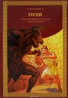 Алексей Рябинин - Тесей. Сказка про древних богов, богинь, царей и богатырей