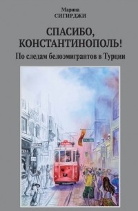 Марина Сигирджи - Спасибо, Константинополь! По следам белоэмигрантов в Турции