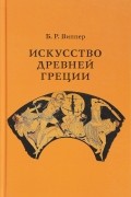 Б. Р. Виппер - Искусство Древней Греции