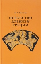 Б. Р. Виппер - Искусство Древней Греции