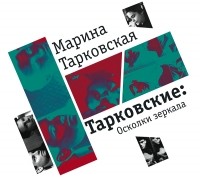 Марина Тарковская - Тарковские: Осколки зеркала
