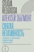 Святая негативность. Насилие и сакральное в философии Жоржа Батая