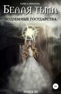 Лариса Павловна Ефремова - Белая тьма: подземные государства. Книга 3