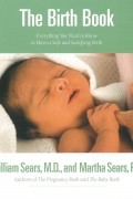 Уильям и Марта Сирс - The Birth Book: Everything You Need to Know to Have a Safe and Satisfying Birth
