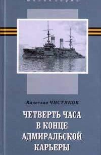 Вячеслав Чистяков - Четверть часа в конце адмиральской карьеры