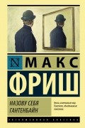 Макс Фриш - Назову себя Гантенбайн