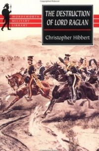 Christopher Hibbert - The Destruction of Lord Raglan