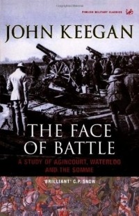 John Keegan - The Face Of Battle: A Study Of Agincourt, Waterloo And The Somme