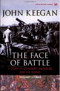 John Keegan - The Face Of Battle: A Study Of Agincourt, Waterloo And The Somme