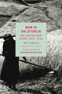 Iris Origo - War in Val D'Orcia: An Italian War Diary, 1943-1944