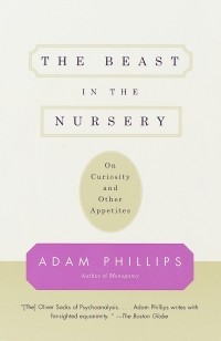 Adam Phillips - The Beast in the Nursery: On Curiosity and Other Appetites