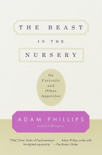 Adam Phillips - The Beast in the Nursery: On Curiosity and Other Appetites