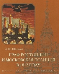 А. Ю. Шаламов - Граф Ростопчин и московская полиция в 1812 году