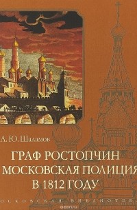 А. Ю. Шаламов - Граф Ростопчин и московская полиция в 1812 году