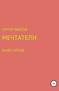 Сергей Лысков - Мечтатели. Книга третья. Рай и ад на четвёртой планете от Солнца