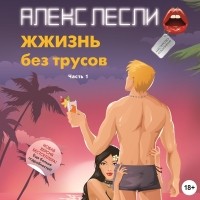 Алекс Лесли - ЖЖизнь без трусов. Мастерство соблазнения. Часть 1