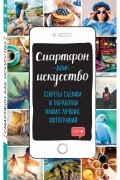без автора - СМАРТФОН КАК ИСКУССТВО! СЕКРЕТЫ СЪЕМКИ И ОБРАБОТКИ ВАШИХ ЛУЧШИХ ФОТОГРАФИЙ