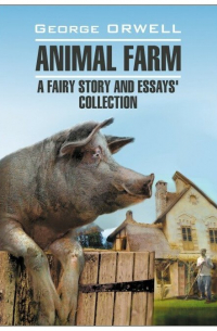 Джордж Оруэлл - Animal Farm: a Fairy Story and Essay's Collection / Скотный двор и сборник эссе. Книга для чтения на английском языке