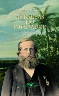 Лилия Мориц Шварц - As barbas do imperador: D. Pedro II, um monarca nos trópicos