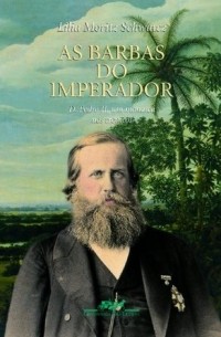 Лилия Мориц Шварц - As barbas do imperador: D. Pedro II, um monarca nos trópicos