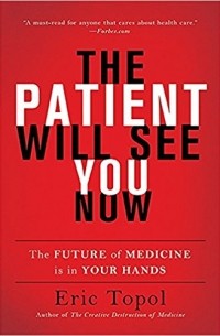 Eric Topol - The Patient Will See You Now: The Future of Medicine Is in Your Hands