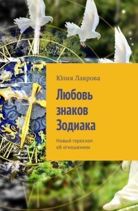 Юлия Лаврова - Любовь знаков Зодиака. Новый гороскоп об отношениях