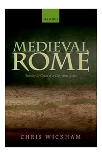 Крис Уикхем - Medieval Rome: Stability and Crisis of a City, 900-1150