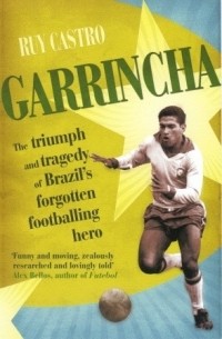 Руи Кастро - Garrincha: The Triumph and Tragedy of Brazil's Forgotten Footballing Hero
