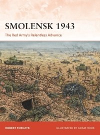 Robert Forczyk - Smolensk 1943: The Red Army's Relentless Advance