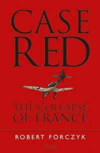 Robert Forczyk - Case Red: The Collapse of France