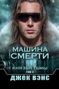 Джек Вэнс - Машина смерти. Князья тьмы. Том II