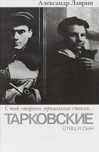 Александр Лаврин - С той стороны зеркального стекла.. . Тарковские. Отец и сын