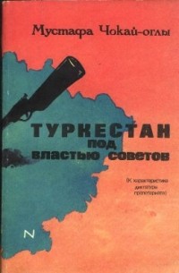 Мустафа Чокай-оглы - Туркестан под властью советов.  К характеристике диктатуры пролетариата