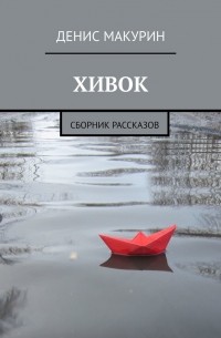 Денис Макурин - Хивок. Сборник рассказов