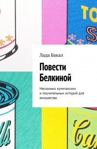 Лада Бакал - Повести Белкиной. Несколько хулиганских и поучительных историй для юношества