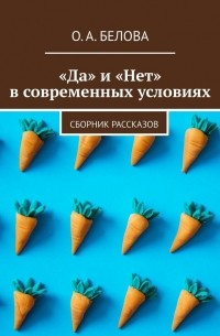 Ольга Белова - «Да» и «Нет» в современных условиях. Сборник рассказов