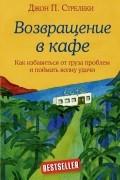 Джон П. Стрелеки - Возвращение в кафе. Как избавиться от груза проблем и поймать волну удачи