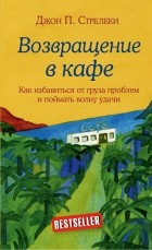 Джон П. Стрелеки - Возвращение в кафе. Как избавиться от груза проблем и поймать волну удачи