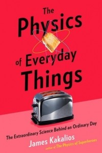 James Kakalios - The Physics of Everyday Things: The Extraordinary Science Behind an Ordinary Day