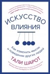 Тали Шарот - Искусство влияния: Как изменить мысли и поведение других людей