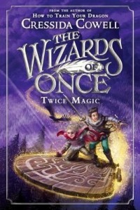 Cressida Cowell - The Wizards of Once: Twice Magic