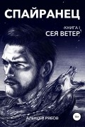 Алексей Анатольевич Рябов - Спайранец. Книга 1: Сея Ветер