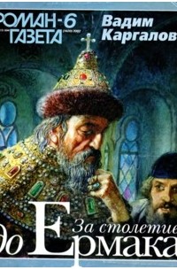 Вадим Каргалов - Журнал "Роман-газета".2002 №6. За столетие до Ермака