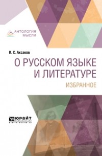 Константин Сергеевич Аксаков - О русском языке и литературе. Избранное