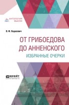 Владислав Фелицианович Ходасевич - От Грибоедова до Анненского. Избранные очерки